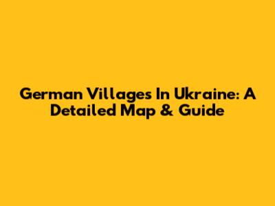 German Villages In Ukraine: A Detailed Map & Guide