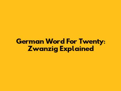 German Word For Twenty: Zwanzig Explained
