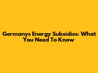 Germany's Energy Subsidies: What You Need To Know