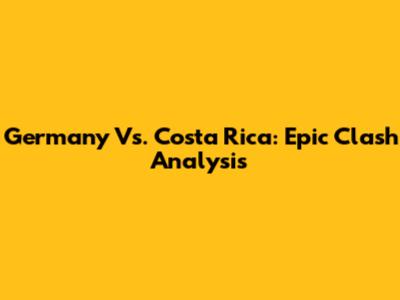 Germany Vs. Costa Rica: Epic Clash Analysis
