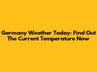 Germany Weather Today: Find Out The Current Temperature Now
