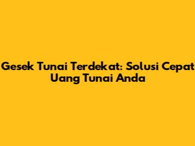 Gesek Tunai Terdekat: Solusi Cepat Uang Tunai Anda