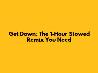 Get Down: The 1-Hour Slowed Remix You Need