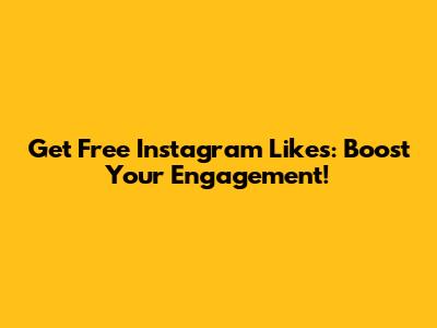 Get Free Instagram Likes: Boost Your Engagement!