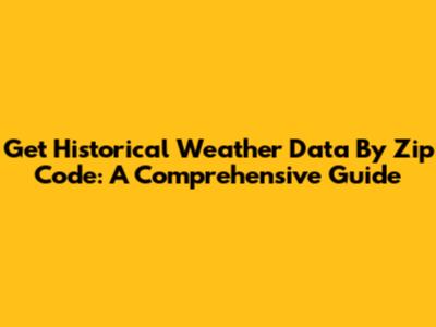 Get Historical Weather Data By Zip Code: A Comprehensive Guide