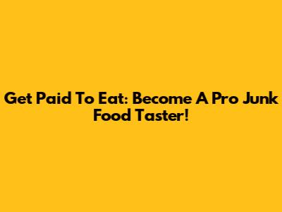 Get Paid To Eat: Become A Pro Junk Food Taster!