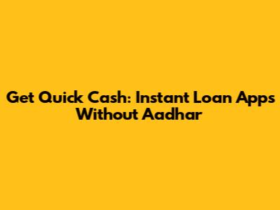 Get Quick Cash: Instant Loan Apps Without Aadhar