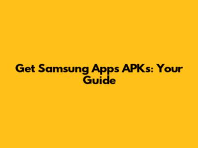 Get Samsung Apps APKs: Your Guide