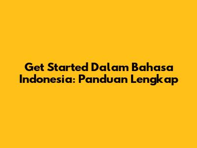Get Started Dalam Bahasa Indonesia: Panduan Lengkap