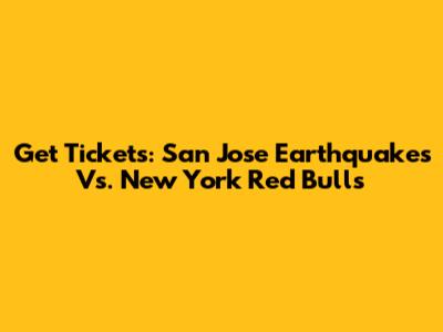 Get Tickets: San Jose Earthquakes Vs. New York Red Bulls