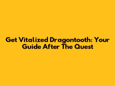 Get Vitalized Dragontooth: Your Guide After The Quest