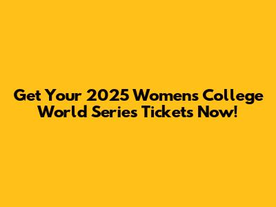 Get Your 2025 Women's College World Series Tickets Now!