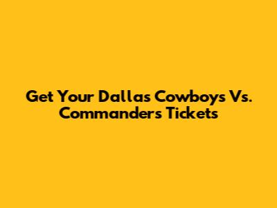 Get Your Dallas Cowboys Vs. Commanders Tickets