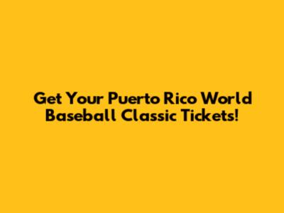 Get Your Puerto Rico World Baseball Classic Tickets!