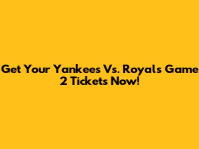 Get Your Yankees Vs. Royals Game 2 Tickets Now!