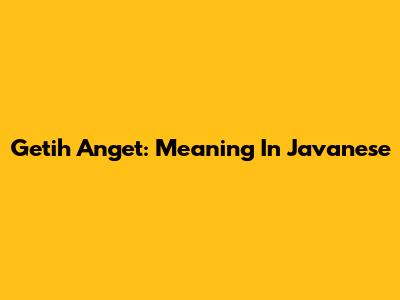 Getih Anget: Meaning In Javanese