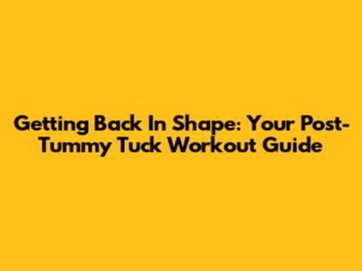 Getting Back In Shape: Your Post-Tummy Tuck Workout Guide