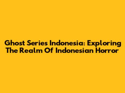 Ghost Series Indonesia: Exploring The Realm Of Indonesian Horror