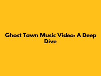 Ghost Town Music Video: A Deep Dive