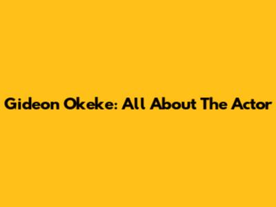 Gideon Okeke: All About The Actor