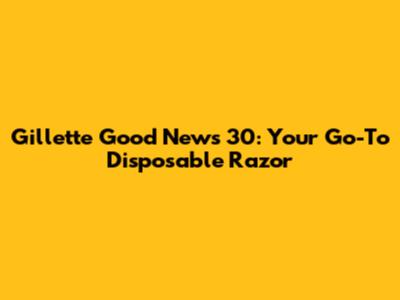 Gillette Good News 30: Your Go-To Disposable Razor