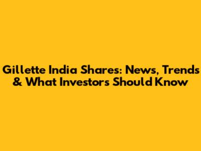 Gillette India Shares: News, Trends & What Investors Should Know