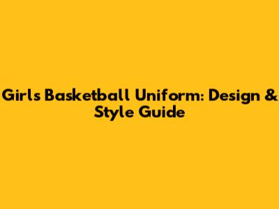 Girl's Basketball Uniform: Design & Style Guide