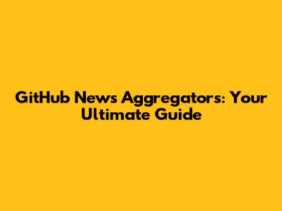 GitHub News Aggregators: Your Ultimate Guide