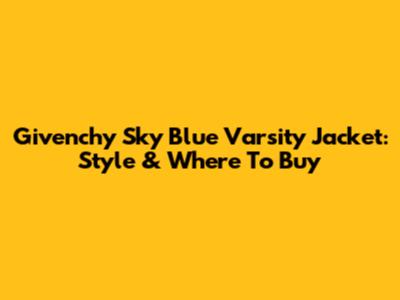 Givenchy Sky Blue Varsity Jacket: Style & Where To Buy
