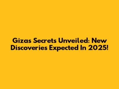 Giza's Secrets Unveiled: New Discoveries Expected In 2025!