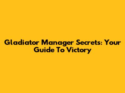 Gladiator Manager Secrets: Your Guide To Victory
