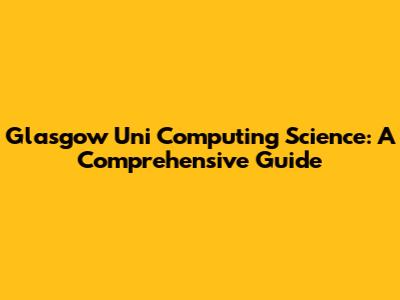 Glasgow Uni Computing Science: A Comprehensive Guide