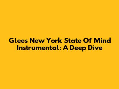 Glee's 'New York State Of Mind' Instrumental: A Deep Dive