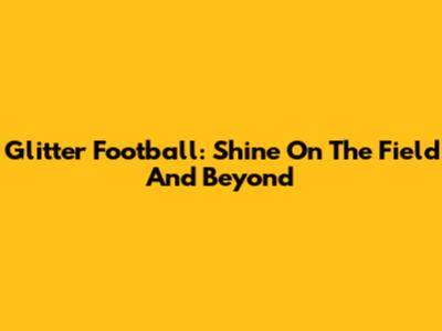 Glitter Football: Shine On The Field And Beyond