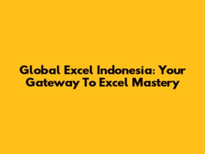 Global Excel Indonesia: Your Gateway To Excel Mastery