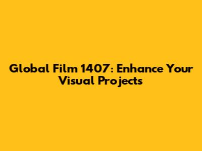 Global Film 1407: Enhance Your Visual Projects
