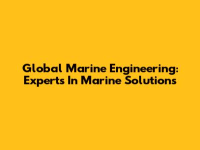 Global Marine Engineering: Experts In Marine Solutions