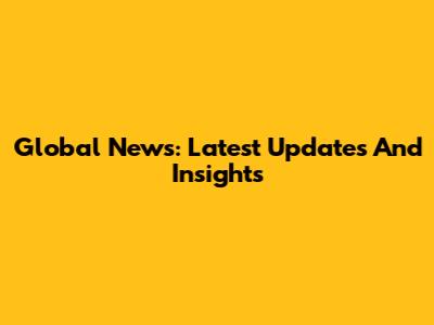Global News: Latest Updates And Insights