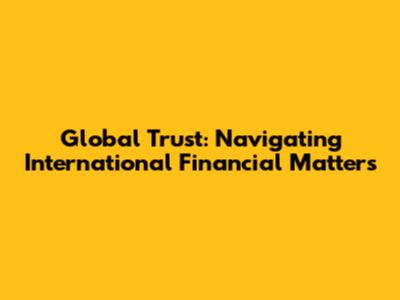 Global Trust: Navigating International Financial Matters