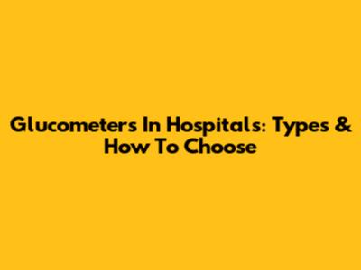 Glucometers In Hospitals: Types & How To Choose