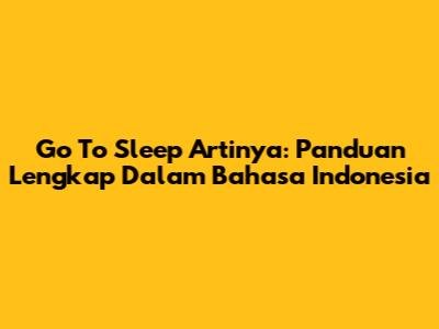 Go To Sleep Artinya: Panduan Lengkap Dalam Bahasa Indonesia