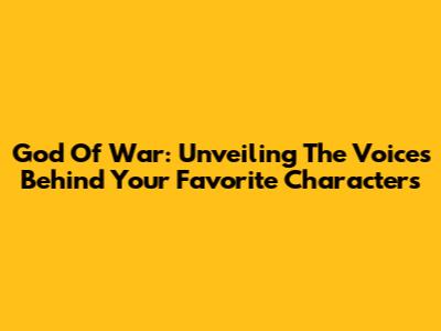 God Of War: Unveiling The Voices Behind Your Favorite Characters