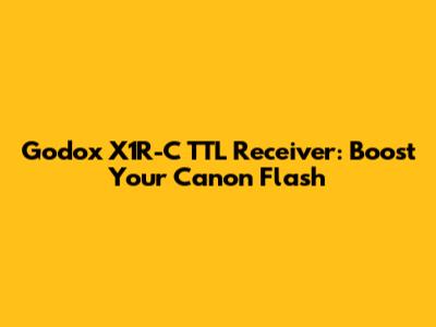 Godox X1R-C TTL Receiver: Boost Your Canon Flash