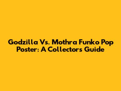 Godzilla Vs. Mothra Funko Pop Poster: A Collector's Guide