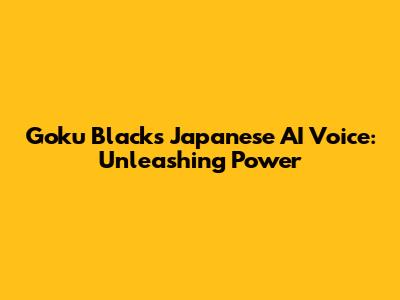 Goku Black's Japanese AI Voice: Unleashing Power