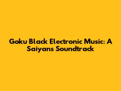 Goku Black Electronic Music: A Saiyan's Soundtrack