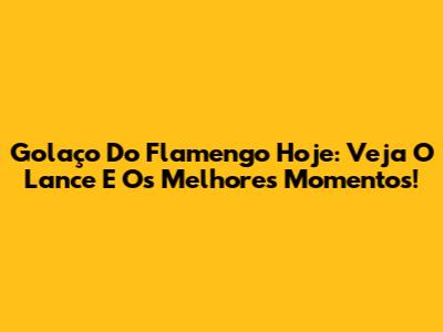 Golaço Do Flamengo Hoje: Veja O Lance E Os Melhores Momentos!