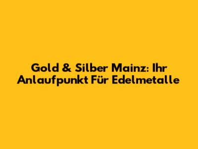 Gold & Silber Mainz: Ihr Anlaufpunkt Für Edelmetalle