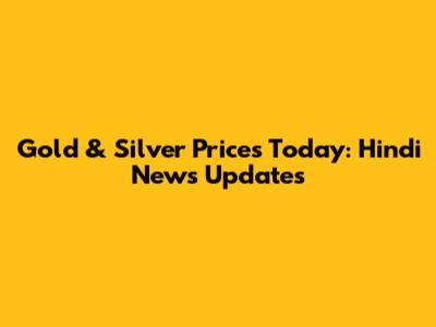Gold & Silver Prices Today: Hindi News Updates