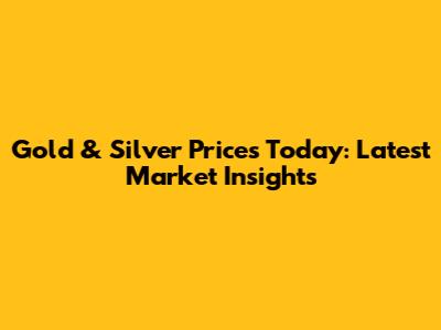 Gold & Silver Prices Today: Latest Market Insights